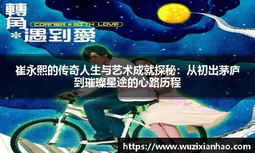 崔永熙的传奇人生与艺术成就探秘：从初出茅庐到璀璨星途的心路历程