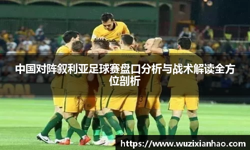 中国对阵叙利亚足球赛盘口分析与战术解读全方位剖析